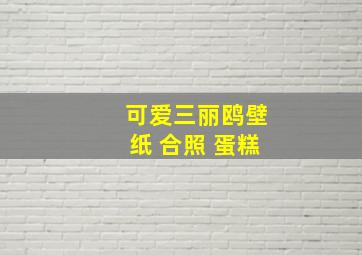 可爱三丽鸥壁纸 合照 蛋糕